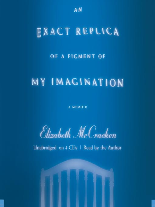 Title details for An Exact Replica of a Figment of My Imagination by Elizabeth McCracken - Available